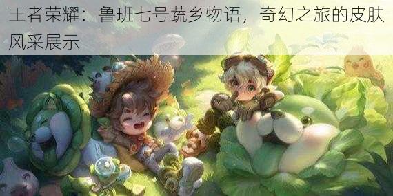 王者荣耀：鲁班七号蔬乡物语，奇幻之旅的皮肤风采展示