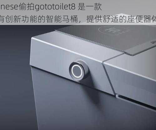 Chinese偷拍gototoilet8 是一款具有创新功能的智能马桶，提供舒适的座便器体验