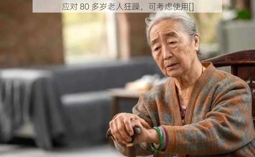 应对 80 多岁老人狂躁，可考虑使用[]