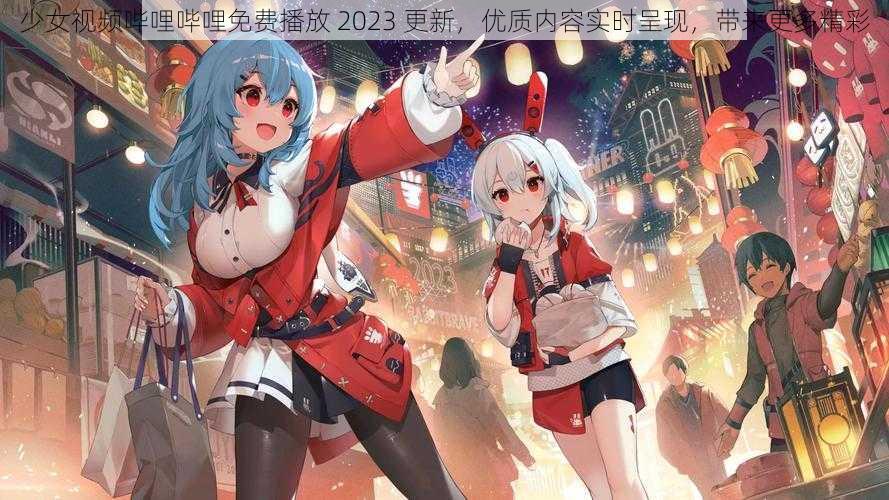 少女视频哔哩哔哩免费播放 2023 更新，优质内容实时呈现，带来更多精彩