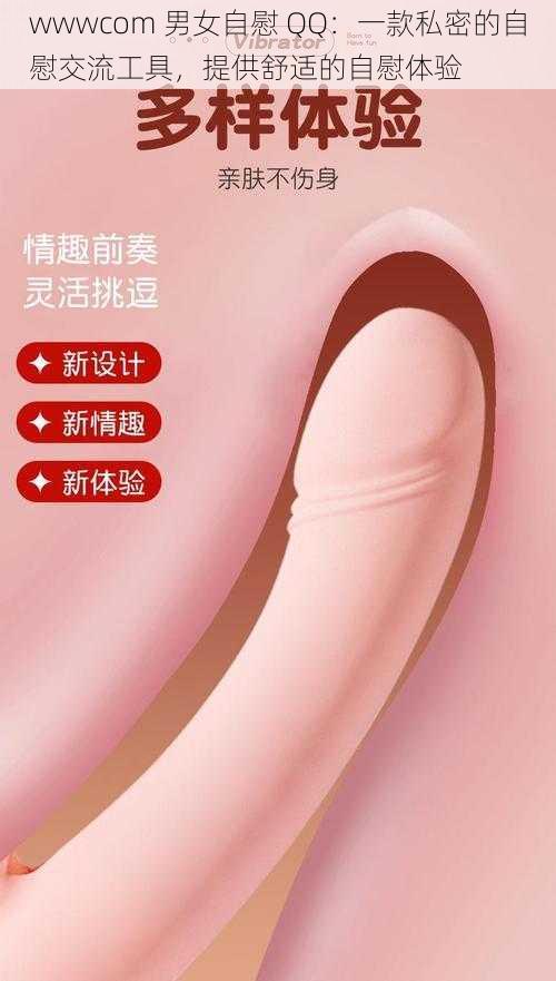 wwwcom 男女自慰 QQ：一款私密的自慰交流工具，提供舒适的自慰体验