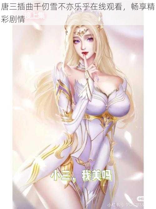 唐三插曲千仞雪不亦乐乎在线观看，畅享精彩剧情