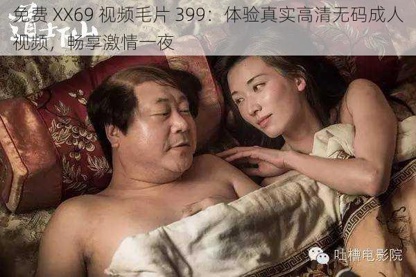 免费 XX69 视频毛片 399：体验真实高清无码成人视频，畅享激情一夜