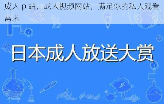 成人 p 站，成人视频网站，满足你的私人观看需求