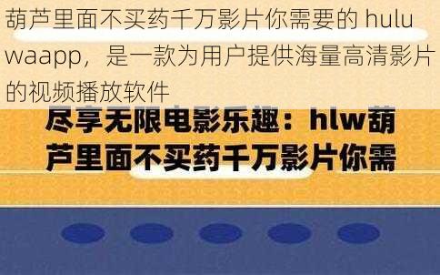 葫芦里面不买药千万影片你需要的 huluwaapp，是一款为用户提供海量高清影片的视频播放软件