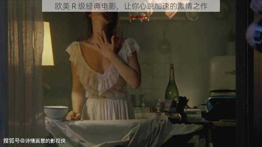 欧美 R 级经典电影，让你心跳加速的激情之作