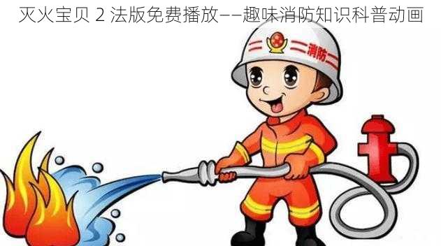 灭火宝贝 2 法版免费播放——趣味消防知识科普动画