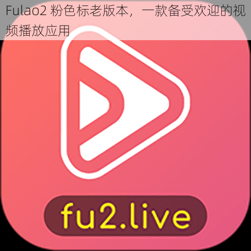 Fulao2 粉色标老版本，一款备受欢迎的视频播放应用