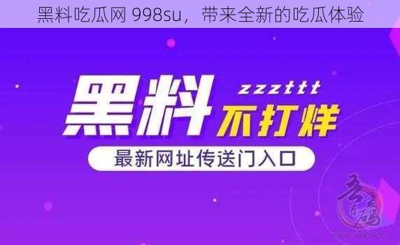 黑料吃瓜网 998su，带来全新的吃瓜体验