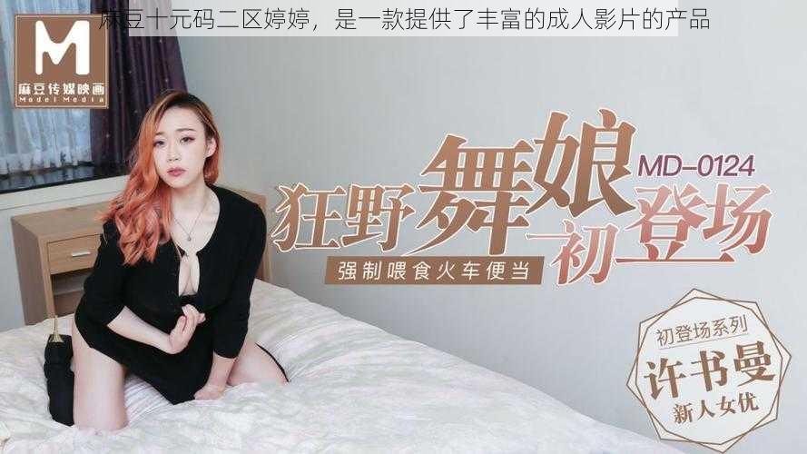 麻豆十元码二区婷婷，是一款提供了丰富的成人影片的产品