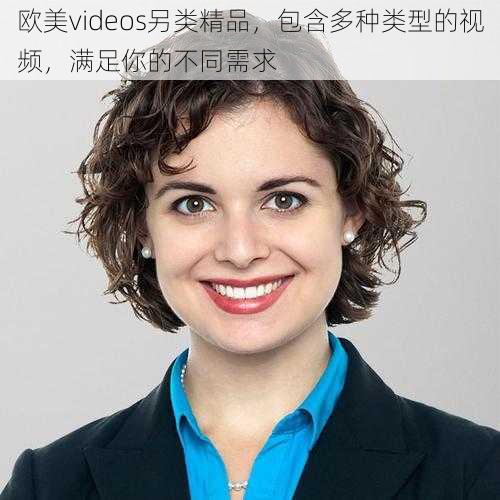 欧美videos另类精品，包含多种类型的视频，满足你的不同需求