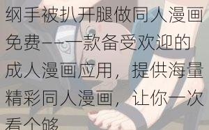 纲手被扒开腿做同人漫画免费——一款备受欢迎的成人漫画应用，提供海量精彩同人漫画，让你一次看个够