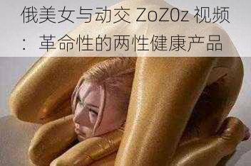 俄美女与动交 ZoZ0z 视频：革命性的两性健康产品