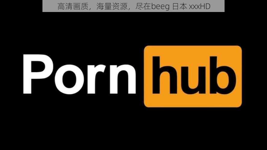 高清画质，海量资源，尽在beeg 日本 xxxHD