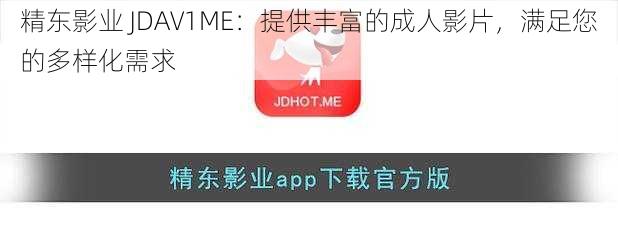 精东影业 JDAV1ME：提供丰富的成人影片，满足您的多样化需求