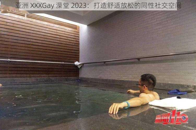 亚洲 XXXGay 澡堂 2023：打造舒适放松的同性社交空间