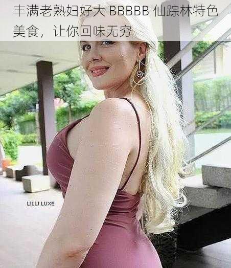 丰满老熟妇好大 BBBBB 仙踪林特色美食，让你回味无穷