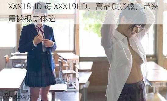 XXX18HD 每 XXX19HD，高品质影像，带来震撼视觉体验