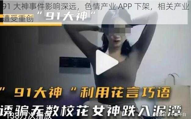 91 大神事件影响深远，色情产业 APP 下架，相关产业遭受重创