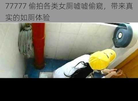 77777 偷拍各类女厕嘘嘘偷窥，带来真实的如厕体验