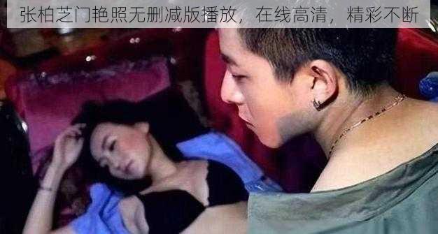 张柏芝门艳照无删减版播放，在线高清，精彩不断