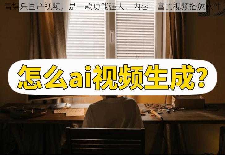 青娱乐国产视频，是一款功能强大、内容丰富的视频播放软件