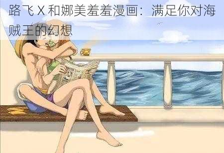 路飞 X 和娜美羞羞漫画：满足你对海贼王的幻想