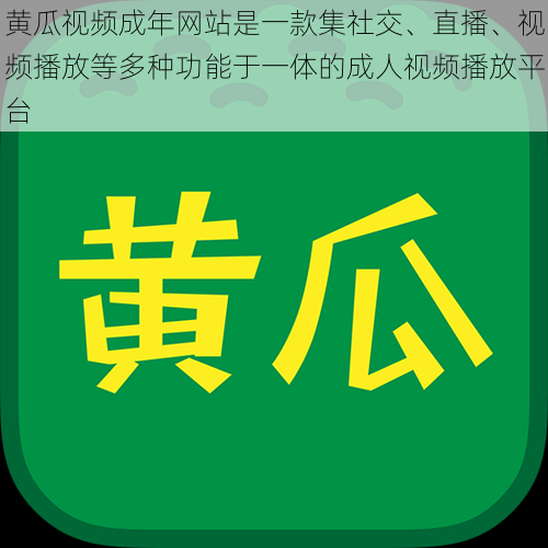 黄瓜视频成年网站是一款集社交、直播、视频播放等多种功能于一体的成人视频播放平台