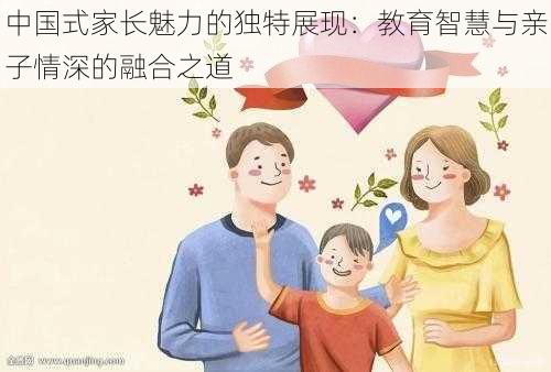 中国式家长魅力的独特展现：教育智慧与亲子情深的融合之道