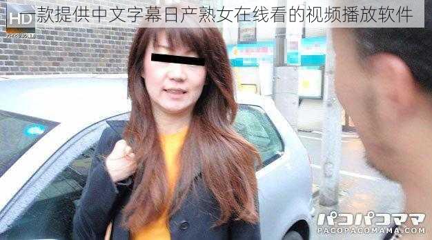 一款提供中文字幕日产熟女在线看的视频播放软件