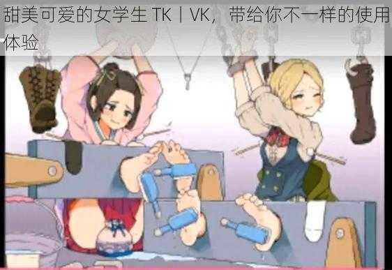 甜美可爱的女学生 TK丨VK，带给你不一样的使用体验