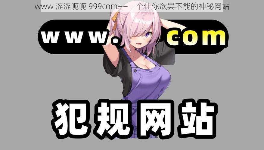 www 涩涩呃呃 999com——一个让你欲罢不能的神秘网站