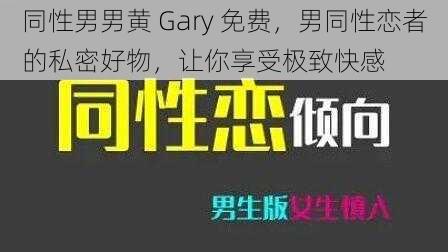 同性男男黄 Gary 免费，男同性恋者的私密好物，让你享受极致快感