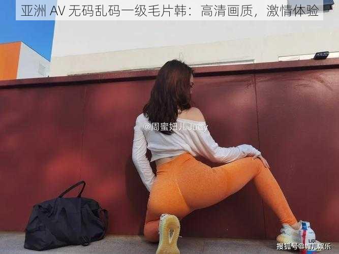 亚洲 AV 无码乱码一级毛片韩：高清画质，激情体验