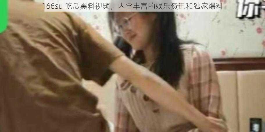 166su 吃瓜黑料视频，内含丰富的娱乐资讯和独家爆料