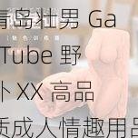 青岛壮男 GayTube 野外 XX 高品质成人情趣用品，给你前所未有的刺激体验