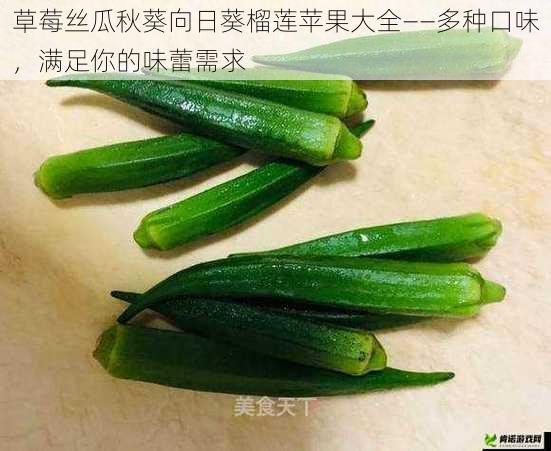 草莓丝瓜秋葵向日葵榴莲苹果大全——多种口味，满足你的味蕾需求