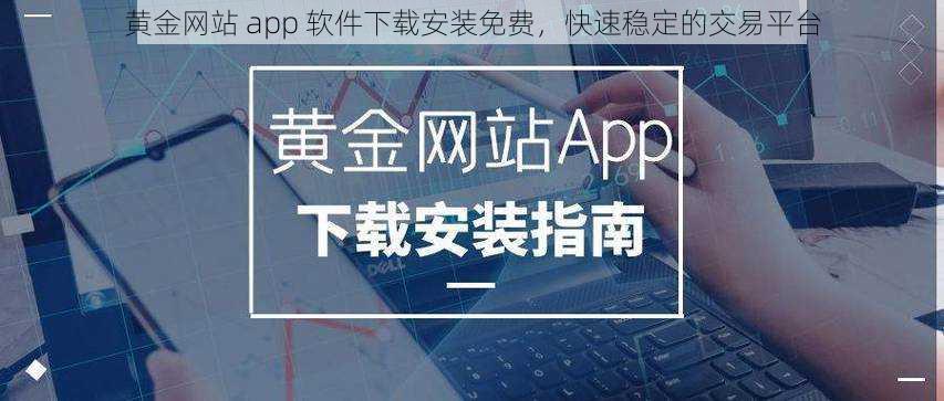 黄金网站 app 软件下载安装免费，快速稳定的交易平台