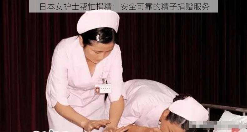 日本女护士帮忙捐精：安全可靠的精子捐赠服务