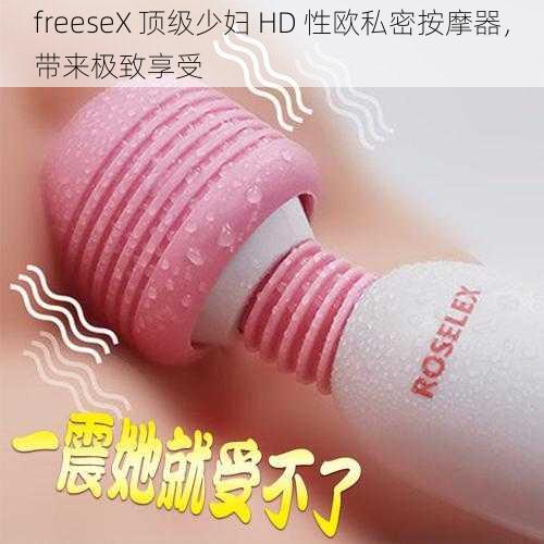 freeseX 顶级少妇 HD 性欧私密按摩器，带来极致享受