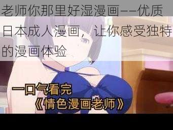 老师你那里好湿漫画——优质日本成人漫画，让你感受独特的漫画体验