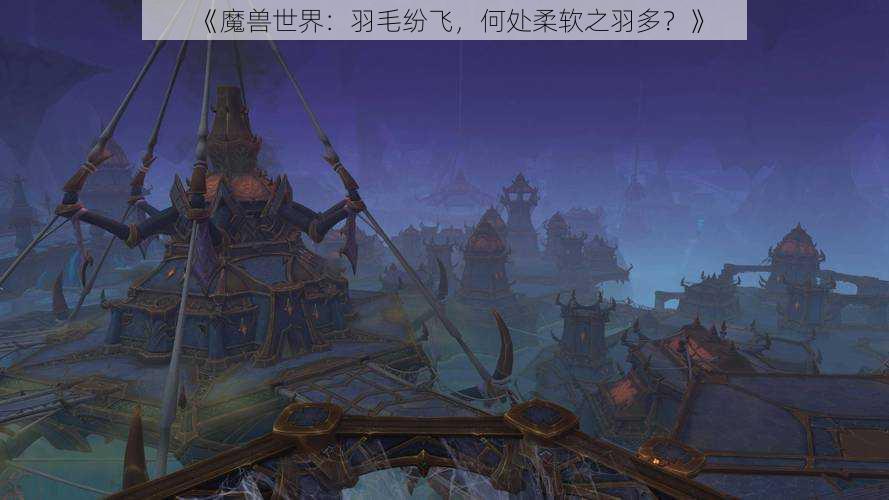 《魔兽世界：羽毛纷飞，何处柔软之羽多？》