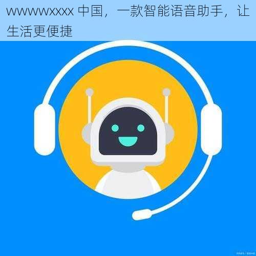 wwwwxxxx 中国，一款智能语音助手，让生活更便捷