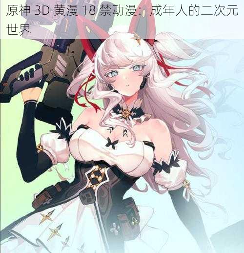 原神 3D 黄漫 18 禁动漫：成年人的二次元世界