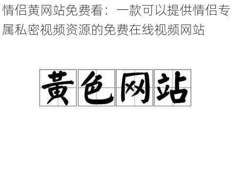 情侣黄网站免费看：一款可以提供情侣专属私密视频资源的免费在线视频网站