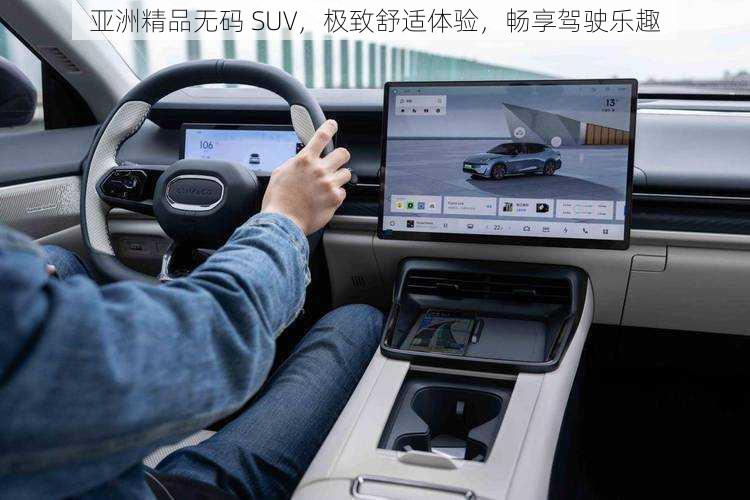 亚洲精品无码 SUV，极致舒适体验，畅享驾驶乐趣