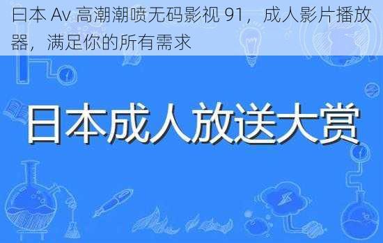 曰本 Av 高潮潮喷无码影视 91，成人影片播放器，满足你的所有需求