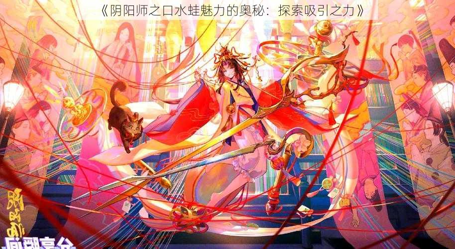 《阴阳师之口水蛙魅力的奥秘：探索吸引之力》