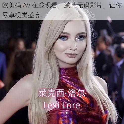 欧美码 AV 在线观看，激情无码影片，让你尽享视觉盛宴