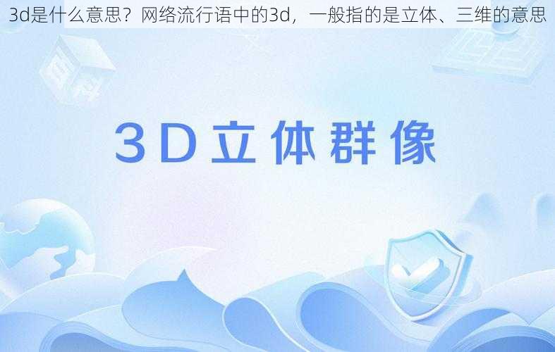 3d是什么意思？网络流行语中的3d，一般指的是立体、三维的意思